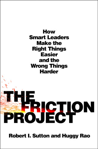 The Friction Project: How Smart Leaders Make the Right Things Easier and the Wrong Things Harder book cover by Robert I. Sutton, Huggy Rao
