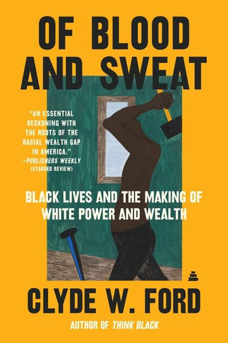 Of Blood and Sweat: Black Lives and the Making of White Power and Wealth book cover by Clyde W. Ford