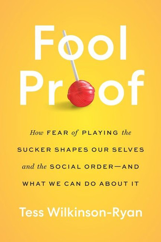 Fool Proof: How Fear of Playing the Sucker Shapes Our Selves and the Social Order—and What We Can Do About It book cover by Tess Wilkinson-Ryan
