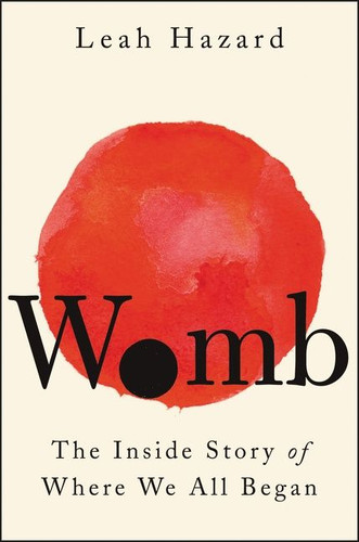 Womb: The Inside Story of Where We All Began book cover by Leah Hazard