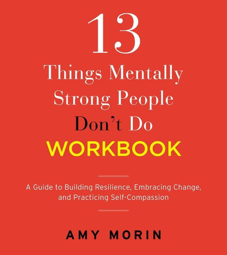 13 Things Mentally Strong People Don't Do Workbook: A Guide to Building Resilience, Embracing Change, and Practicing Self-Compassion book cover by Amy Morin