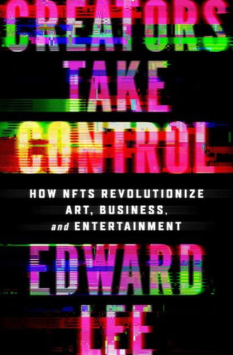 Creators Take Control: How NFTs Revolutionize Art, Business, and Entertainment book cover by Edward Lee