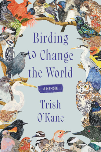 Birding to Change the World: A Memoir book cover by Trish O'Kane