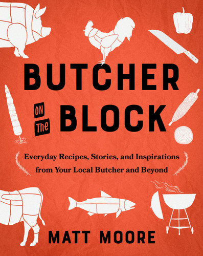 Butcher On The Block: Everyday Recipes, Stories, and Inspirations from Your Local Butcher and Beyond book cover by Matt Moore