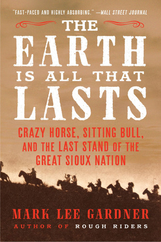 The Earth Is All That Lasts: Crazy Horse, Sitting Bull, and the Last Stand of the Great Sioux Nation book cover by Mark Lee Gardner