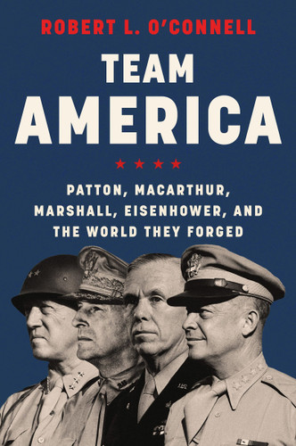 Team America: Patton, MacArthur, Marshall, Eisenhower, and the World They Forged book cover by Robert L. O'Connell
