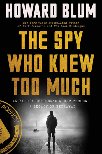 The Spy Who Knew Too Much: An Ex-CIA Officer’s Quest Through a Legacy of Betrayal book cover by Howard Blum
