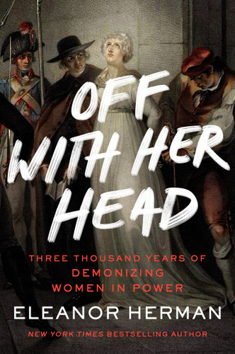 Off with Her Head: Three Thousand Years of Demonizing Women in Power book cover by Eleanor Herman