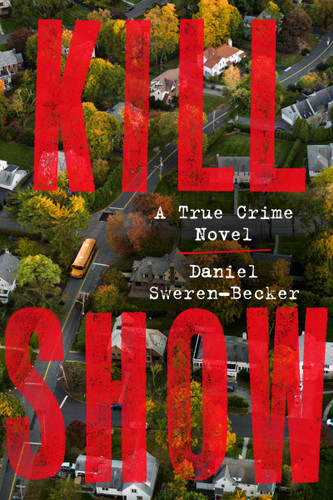 Kill Show: A True Crime Novel book cover by Daniel Sweren-Becker