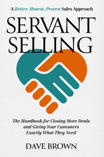Servant Selling: The Handbook for Closing More Deals and Giving Your Customers Exactly What They Need book cover by Dave Brown