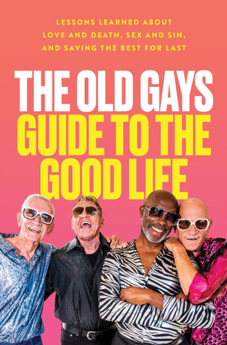 The Old Gays Guide to the Good Life: Lessons Learned About Love and Death, Sex and Sin, and Saving the Best for Last book cover by Mick Peterson, Bill Lyons, Robert Reeves, Jessay Martin