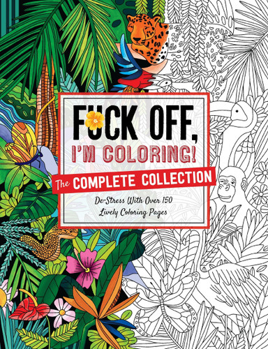 Fuck Off, I'm Coloring: The Complete Collection: De-stress With Over 200 Insulting Coloring Pages (Fuck Off I’m Coloring) book cover by Dare You Stamp Company