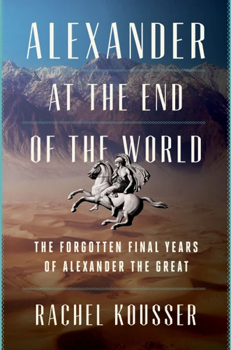 Alexander at the End of the World: The Forgotten Final Years of Alexander the Great book cover by Rachel Kousser