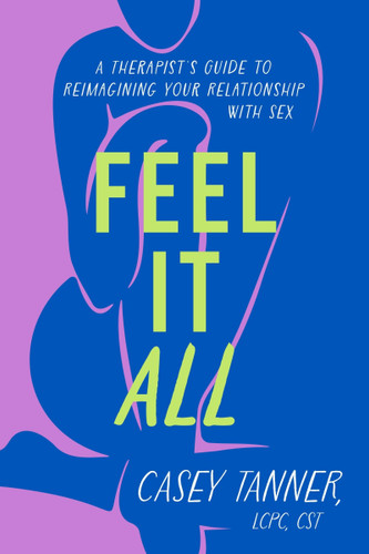 Feel It All: A Therapist’s Guide to Reimagining Your Relationship with Sex book cover by Casey Tanner