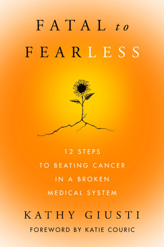 Fatal to Fearless: 12 Steps to Beating Cancer in a Broken Medical System book cover by Kathy Giusti