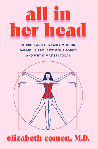 All in Her Head: The Truth and Lies Early Medicine Taught Us About Women’s Bodies and Why It Matters Today book cover by Elizabeth Comen
