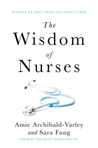 The Wisdom of Nurses: Stories of Grit from the Front Lines book cover by Amie Archibald-Varley, Sara Fung