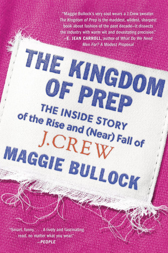 The Kingdom of Prep: The Inside Story of the Rise and (Near) Fall of J.Crew book cover by Maggie Bullock