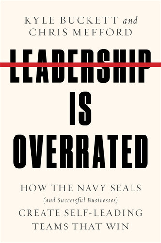 Leadership Is Overrated: How the Navy SEALs (and Successful Businesses) Create Self-Leading Teams That Win book cover by Kyle Buckett, Chris Mefford