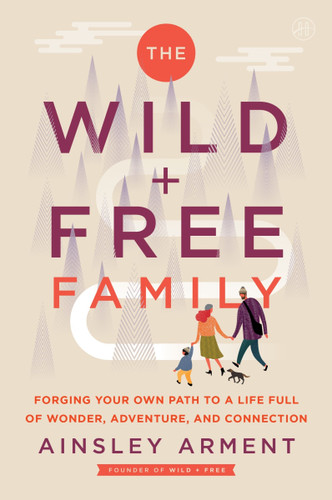 The Wild and Free Family: Forging Your Own Path to a Life Full of Wonder, Adventure, and Connection (Wild and Free #14) book cover by Ainsley Arment