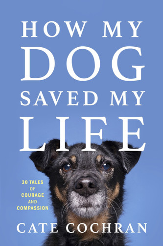 How My Dog Saved My Life: Thirty Tales of Courage and Compassion book cover by Cate Cochran