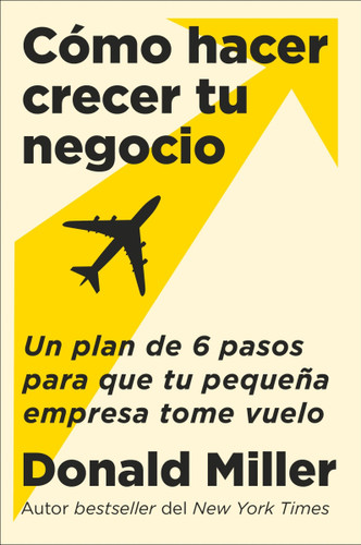 How to Grow Your Small Business \ Cómo hacer crecer tu negocio: Un plan de 6 pasos para que tu pequeña empresa tome vuelo book cover by Donald Miller