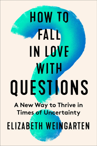 How to Fall in Love with Questions: A New Way to Thrive in Times of Uncertainty book cover by Elizabeth Weingarten
