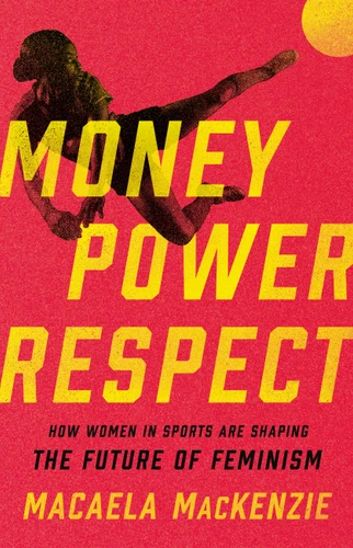 Money, Power, Respect: How Women in Sports Are Shaping the Future of Feminism book cover by Macaela MacKenzie