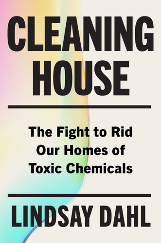 Cleaning House: The Fight to Rid Our Homes of Toxic Chemicals book cover by Lindsay Dahl