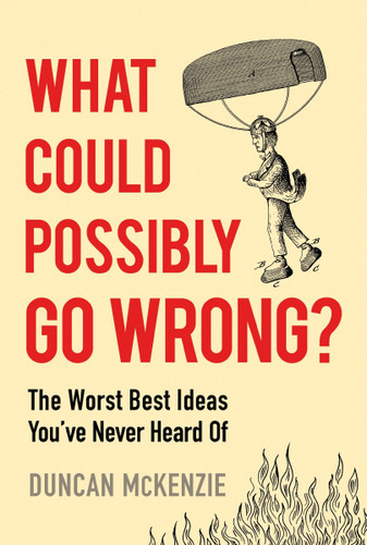 What Could Possibly Go Wrong?: The Worst Best Ideas You’ve Never Heard Of book cover by Duncan McKenzie