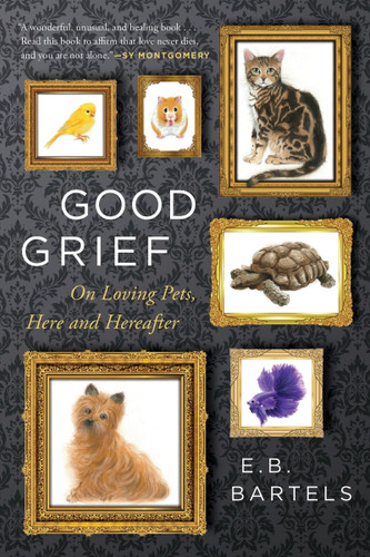 Good Grief: On Loving Pets, Here and Hereafter book cover by E.B. Bartels