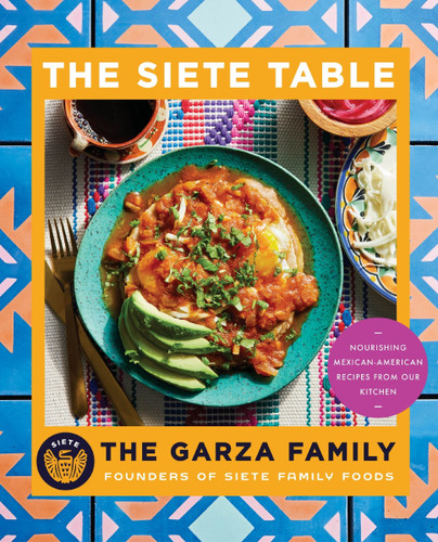 Siete Table: Nourishing Mexican-American Recipes from Our Kitchen book cover by Garza Family, The