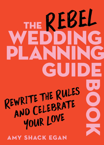 The Rebel Wedding Planning Guidebook: Rewrite the Rules and Celebrate Your Love book cover by Amy Shack Egan