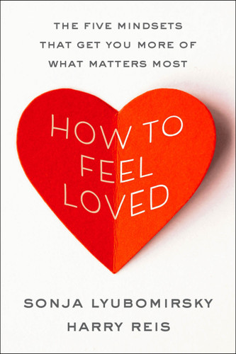 How to Feel Loved: The Five Mindsets That Get You More of What Matters Most book cover by Sonja Lyubomirsky, Harry Reis