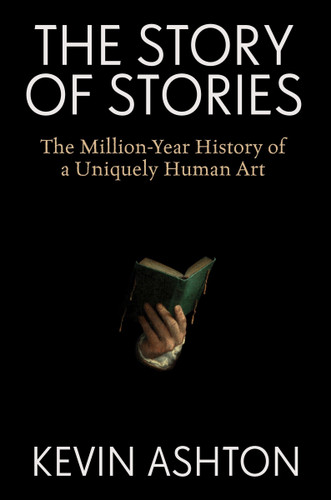 The Story of Stories: The Million-Year History of a Uniquely Human Art book cover by Kevin Ashton