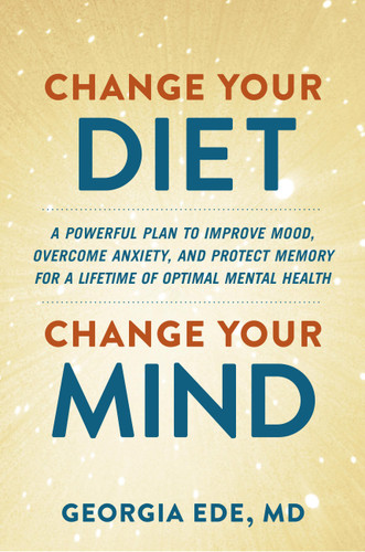 Change Your Diet, Change Your Mind: A Powerful Plan to Improve Mood, Overcome Anxiety, and Protect Memory for a Lifetime of Optimal Mental Health book cover by Dr. Georgia Ede