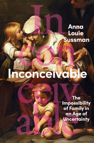 Inconceivable: The Impossibility of Family in an Age of Uncertainty book cover by Anna Louie Sussman