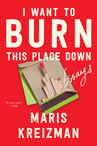 I Want to Burn this Place Down: Essays book cover by Maris Kreizman