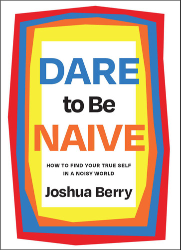 Dare to Be Naive: How to Find Your True Self in a Noisy World book cover by Joshua Berry