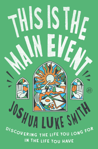 This Is the Main Event: Discovering the Life You Long for in the Life You Have book cover by Joshua Luke Smith
