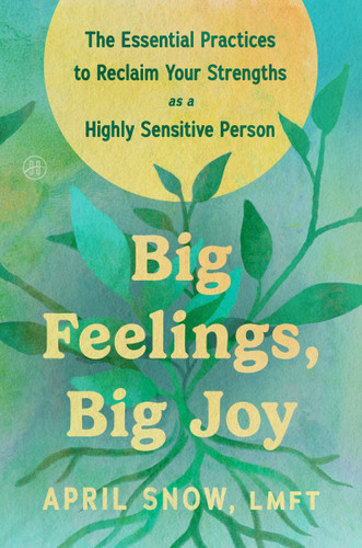 Big Feelings, Big Joy: The Essential Practices to Reclaim Your Strengths as a Highly Sensitive Person book cover by April Snow, LMFT