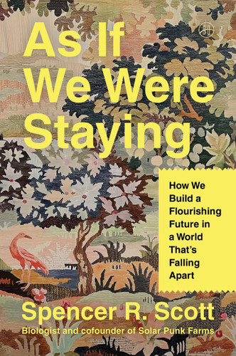 As If We Were Staying: How We Build a Flourishing Future in a World That’s Falling Apart book cover by Spencer R. Scott