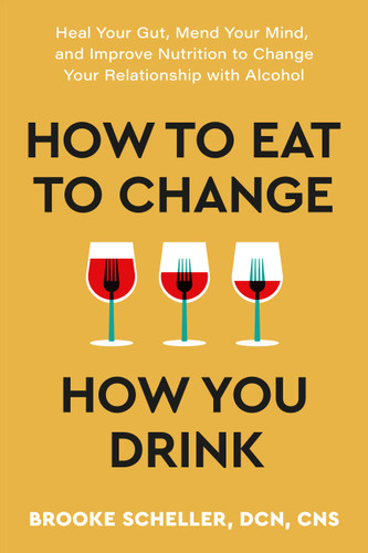 How to Eat to Change How You Drink: Heal Your Gut, Mend Your Mind, and Improve Nutrition to Change Your Relationship with Alcohol book cover by Brooke Scheller