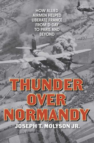 Thunder Over Normandy: How Allied Airmen Helped Liberate France from D-Day to Paris and Beyond book cover by Joseph T. Molyson Jr.