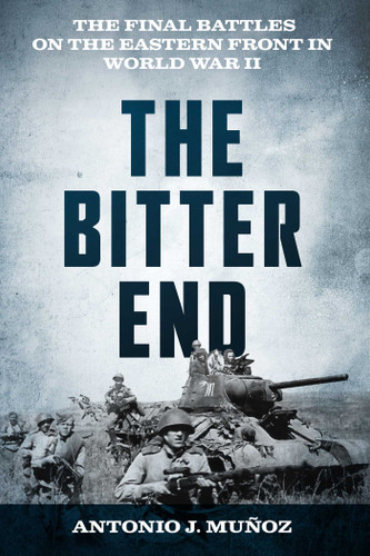 The Bitter End: The Final Battles on the Eastern Front in World War II book cover by Antonio J. Muñoz