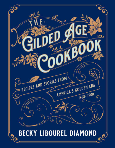 The Gilded Age Cookbook: Recipes and Stories from America's Golden Era book cover by Becky  Libourel Diamond