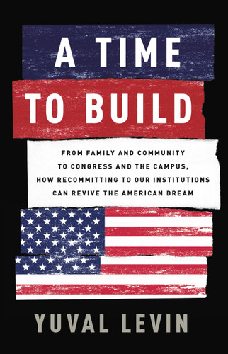A Time to Build: From Family and Community to Congress and the Campus, How Recommitting to Our Institutions Can Revive the American Dream book cover by Yuval Levin