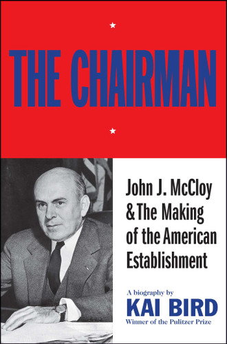 The Chairman: John J. McCloy & The Making of the American Establishment book cover by Kai Bird