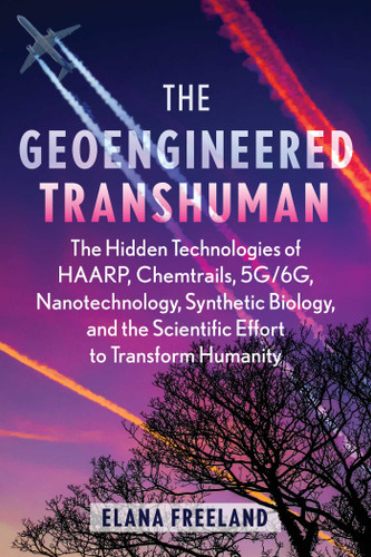 The Geoengineered Transhuman: The Hidden Technologies of HAARP, Chemtrails, 5G/6G, Nanotechnology, Synthetic Biology, and the Scientific Effort to Transform Humanity book cover by Elana Freeland
