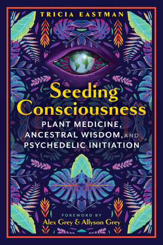 Seeding Consciousness: Plant Medicine, Ancestral Wisdom, and Psychedelic Initiation book cover by Tricia Eastman